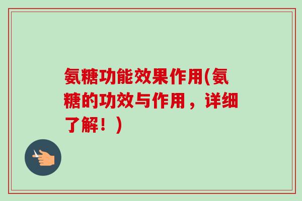 氨糖功能效果作用(氨糖的功效与作用，详细了解！)