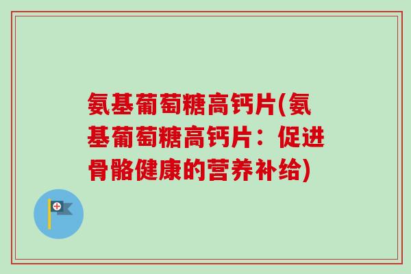 氨基葡萄糖高钙片(氨基葡萄糖高钙片：促进骨骼健康的营养补给)