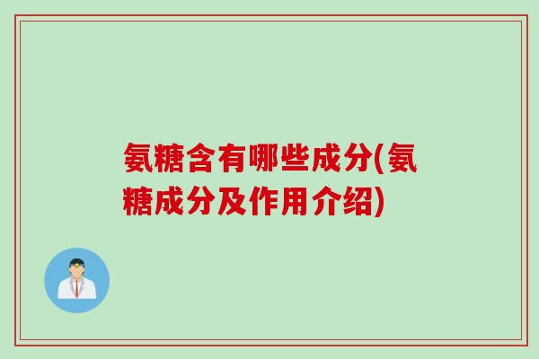 氨糖含有哪些成分(氨糖成分及作用介绍)