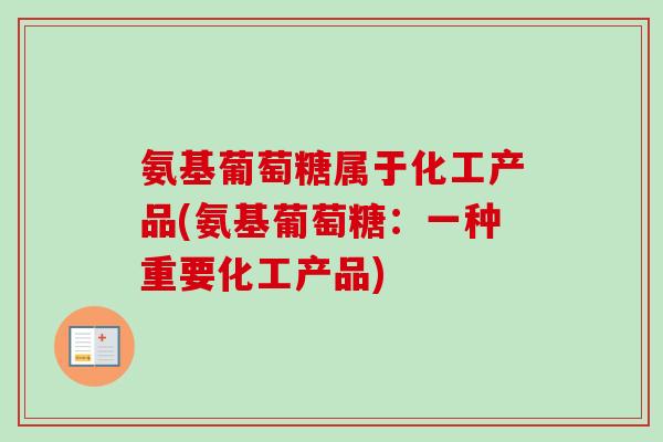 氨基葡萄糖属于化工产品(氨基葡萄糖：一种重要化工产品)
