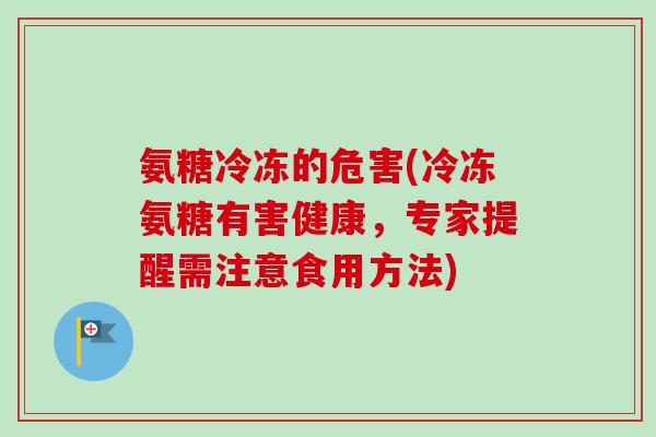 氨糖冷冻的危害(冷冻氨糖有害健康，专家提醒需注意食用方法)