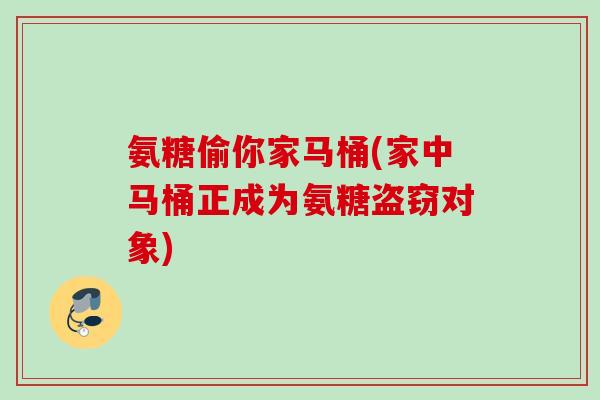 氨糖偷你家马桶(家中马桶正成为氨糖盗窃对象)