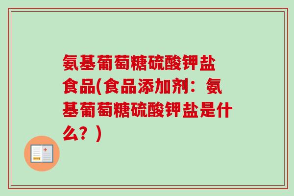 氨基葡萄糖硫酸钾盐 食品(食品添加剂：氨基葡萄糖硫酸钾盐是什么？)