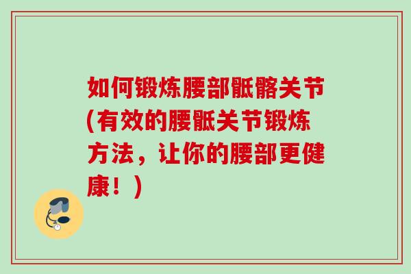 如何锻炼腰部骶髂关节(有效的腰骶关节锻炼方法，让你的腰部更健康！)