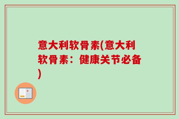 意大利软骨素(意大利软骨素：健康关节必备)