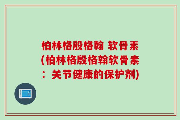 柏林格殷格翰 软骨素(柏林格殷格翰软骨素：关节健康的保护剂)