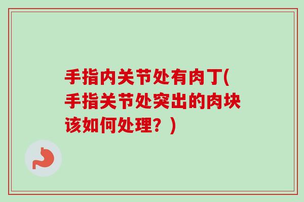 手指内关节处有肉丁(手指关节处突出的肉块该如何处理？)