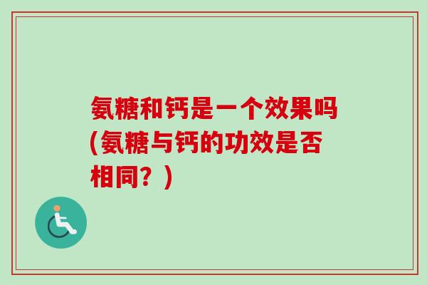 氨糖和钙是一个效果吗(氨糖与钙的功效是否相同？)