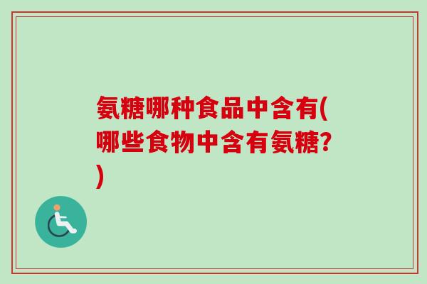 氨糖哪种食品中含有(哪些食物中含有氨糖？)