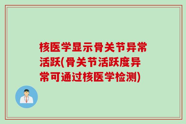 核医学显示骨关节异常活跃(骨关节活跃度异常可通过核医学检测)