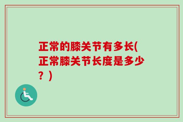 正常的膝关节有多长(正常膝关节长度是多少？)