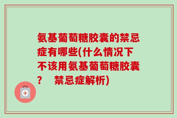 氨基葡萄糖胶囊的禁忌症有哪些(什么情况下不该用氨基葡萄糖胶囊？  禁忌症解析)
