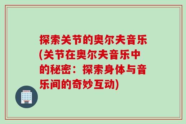 探索关节的奥尔夫音乐(关节在奥尔夫音乐中的秘密：探索身体与音乐间的奇妙互动)