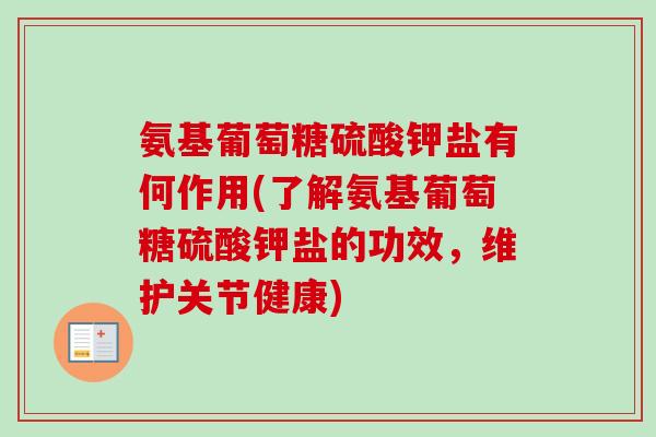 氨基葡萄糖硫酸钾盐有何作用(了解氨基葡萄糖硫酸钾盐的功效，维护关节健康)