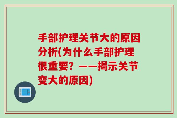 手部护理关节大的原因分析(为什么手部护理很重要？——揭示关节变大的原因)