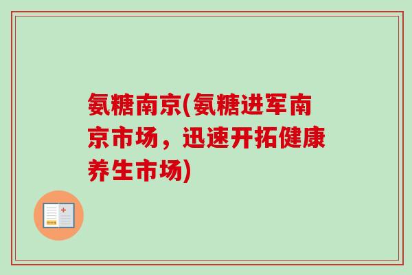 氨糖南京(氨糖进军南京市场，迅速开拓健康养生市场)
