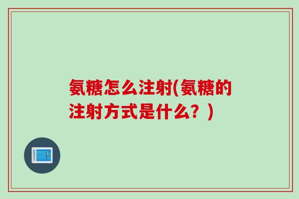 氨糖怎么注射(氨糖的注射方式是什么？)