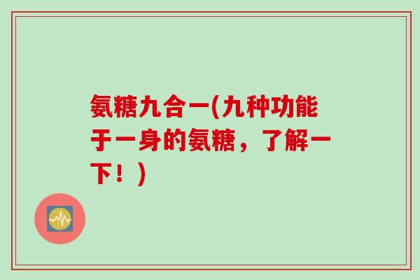 氨糖九合一(九种功能于一身的氨糖，了解一下！)