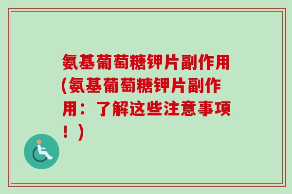 氨基葡萄糖钾片副作用(氨基葡萄糖钾片副作用：了解这些注意事项！)
