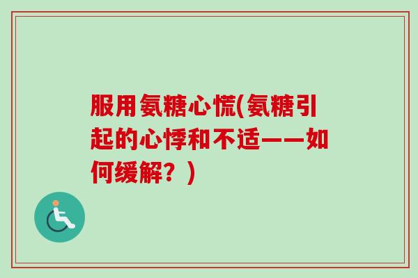 服用氨糖心慌(氨糖引起的心悸和不适——如何缓解？)