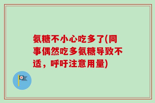 氨糖不小心吃多了(同事偶然吃多氨糖导致不适，呼吁注意用量)
