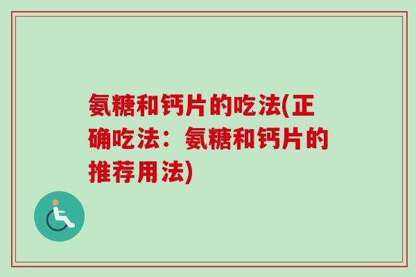 氨糖和钙片的吃法(正确吃法：氨糖和钙片的推荐用法)