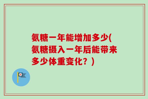 氨糖一年能增加多少(氨糖摄入一年后能带来多少体重变化？)