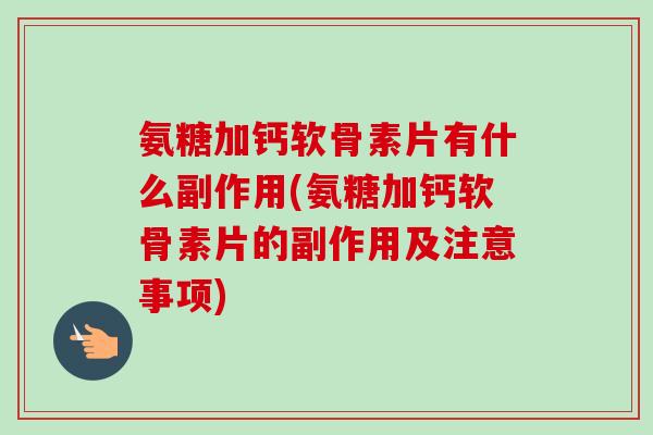 氨糖加钙软骨素片有什么副作用(氨糖加钙软骨素片的副作用及注意事项)
