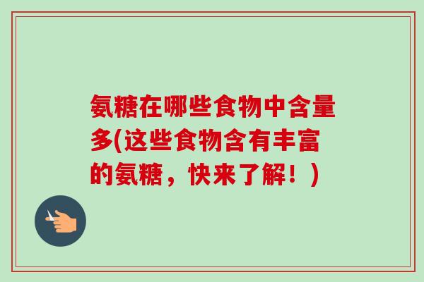 氨糖在哪些食物中含量多(这些食物含有丰富的氨糖，快来了解！)