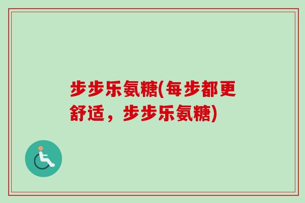 步步乐氨糖(每步都更舒适，步步乐氨糖)