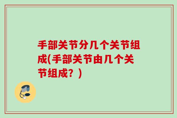 手部关节分几个关节组成(手部关节由几个关节组成？)