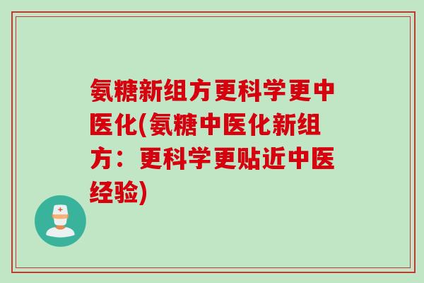 氨糖新组方更科学更中医化(氨糖中医化新组方：更科学更贴近中医经验)