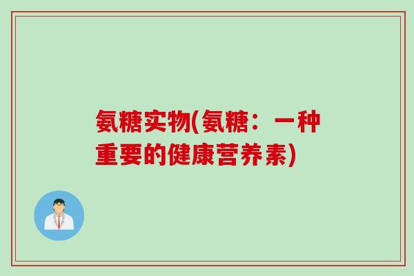 氨糖实物(氨糖：一种重要的健康营养素)