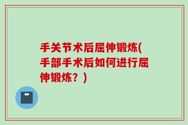 手关节术后屈伸锻炼(手部手术后如何进行屈伸锻炼？)