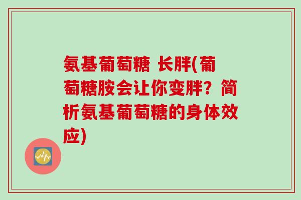 氨基葡萄糖 长胖(葡萄糖胺会让你变胖？简析氨基葡萄糖的身体效应)