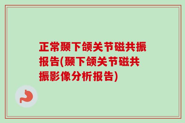 正常颞下颌关节磁共振报告(颞下颌关节磁共振影像分析报告)