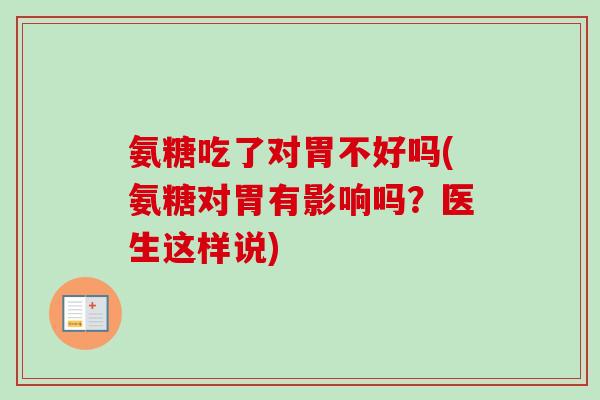 氨糖吃了对胃不好吗(氨糖对胃有影响吗？医生这样说)