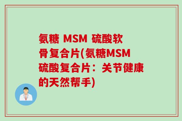 氨糖 MSM 硫酸软骨复合片(氨糖MSM硫酸复合片：关节健康的天然帮手)