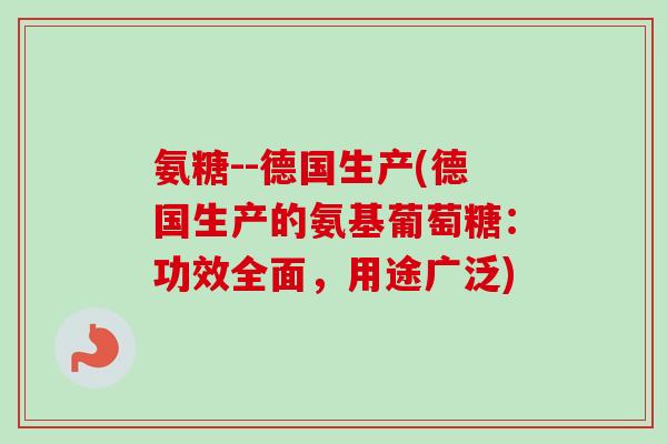 氨糖--德国生产(德国生产的氨基葡萄糖：功效全面，用途广泛)