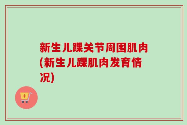 新生儿踝关节周围肌肉(新生儿踝肌肉发育情况)