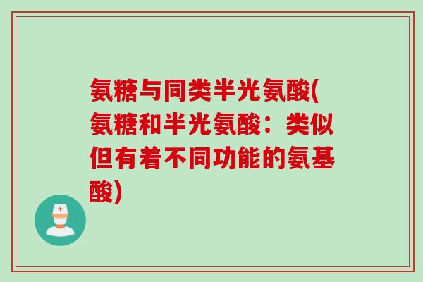 氨糖与同类半光氨酸(氨糖和半光氨酸：类似但有着不同功能的氨基酸)