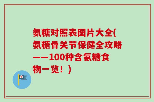 氨糖对照表图片大全(氨糖骨关节保健全攻略——100种含氨糖食物一览！)