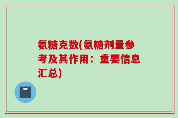 氨糖克数(氨糖剂量参考及其作用：重要信息汇总)