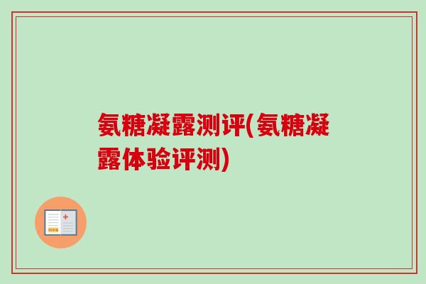 氨糖凝露测评(氨糖凝露体验评测)
