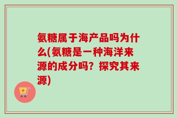 氨糖属于海产品吗为什么(氨糖是一种海洋来源的成分吗？探究其来源)