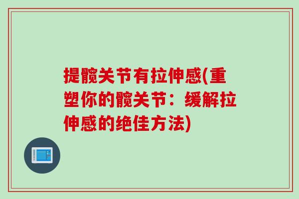 提髋关节有拉伸感(重塑你的髋关节：缓解拉伸感的绝佳方法)
