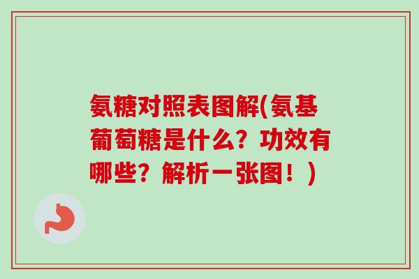 氨糖对照表图解(氨基葡萄糖是什么？功效有哪些？解析一张图！)
