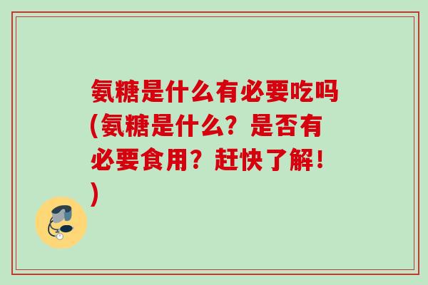 氨糖是什么有必要吃吗(氨糖是什么？是否有必要食用？赶快了解！)