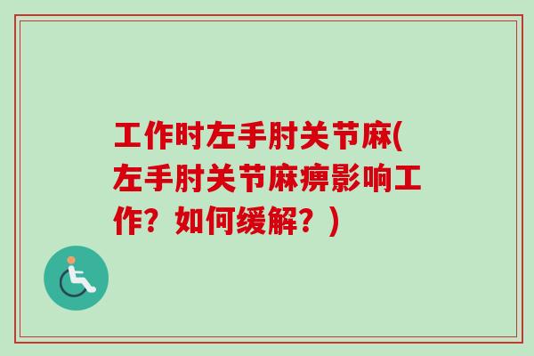 工作时左手肘关节麻(左手肘关节麻痹影响工作？如何缓解？)