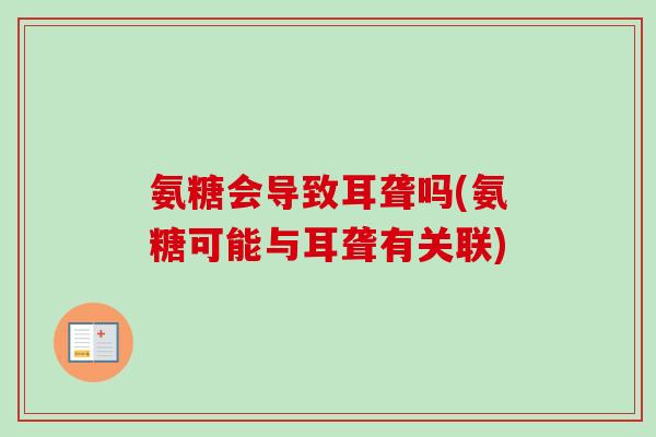氨糖会导致耳聋吗(氨糖可能与耳聋有关联)